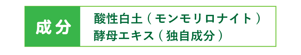 成分『酸性白土（モンモリロナイト）』『酵母エキス（独自成分）』