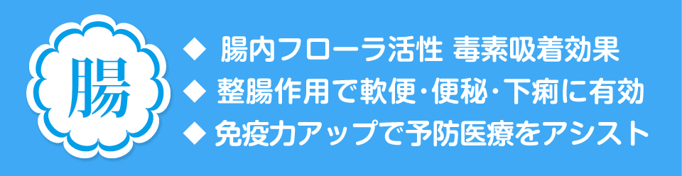 腸『腸内フローラ活性 毒素吸着効果』『整腸作用で軟便・便秘・下痢に有効』『免疫力アップで予防医療をアシスト』