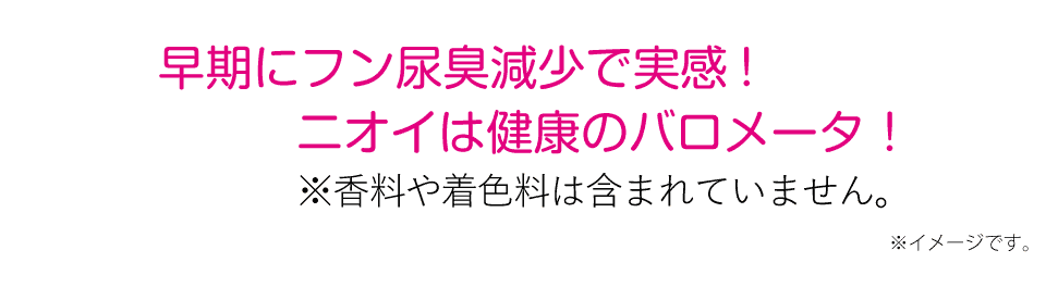 早期にフン尿臭減少で実感！ニオイは健康のバロメータ！香料や着色料は含まれていません。