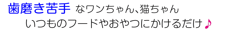 歯磨き苦手なワンちゃん、猫ちゃん　いつものフードやおやつにかけるだけ♪