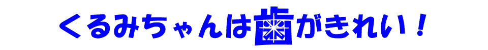 くるみちゃんは歯がきれい！