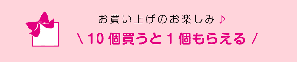 お買い上げのお楽しみ♪10個買うと1個もらえる