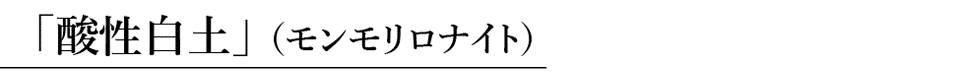 「酸性白土」（モンモリロナイト）