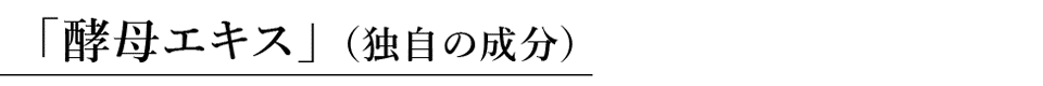 「酵母エキス」（独自の成分）